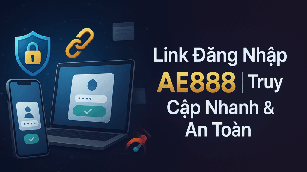 Link Đăng Nhập AE888 | Truy Cập Nhanh & An Toàn
