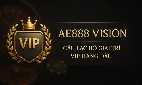 AE888 Vision | Câu Lạc Bộ Giải Trí VIP Hàng Đầu